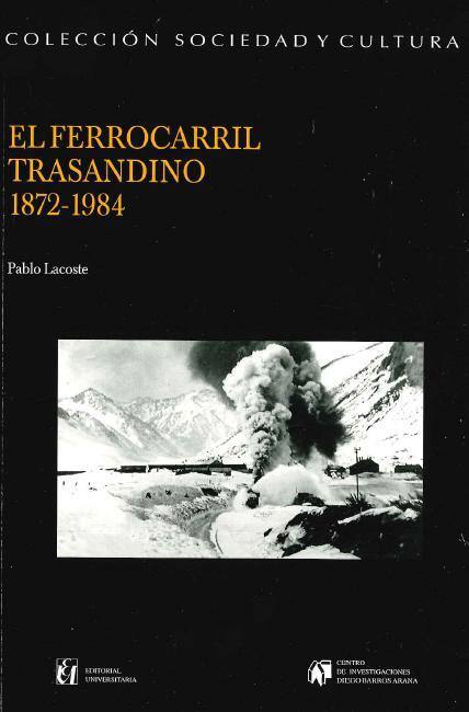 El ferrocarril trasandino 1872-1984 : un siglo de ideas, política y transporte en el sur de América / Pablo Lacoste; con notas de Ian Thomson, Garcés Delgado, Alberto Bernardes y Mario Justo López